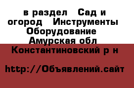  в раздел : Сад и огород » Инструменты. Оборудование . Амурская обл.,Константиновский р-н